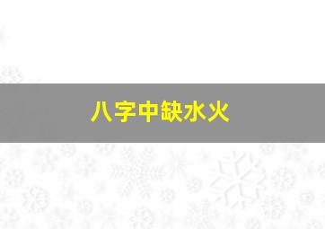 八字中缺水火