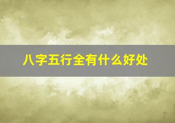 八字五行全有什么好处