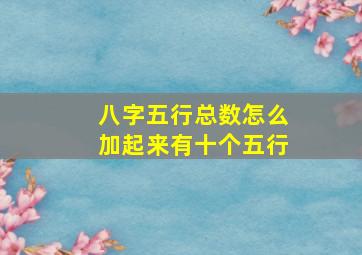 八字五行总数怎么加起来有十个五行