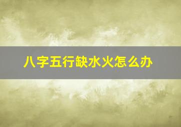 八字五行缺水火怎么办