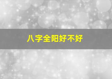 八字全阳好不好