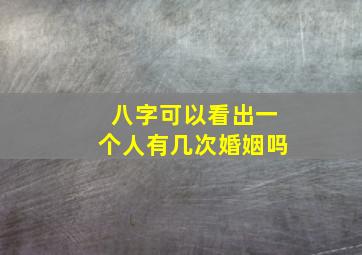 八字可以看出一个人有几次婚姻吗