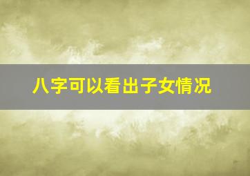 八字可以看出子女情况