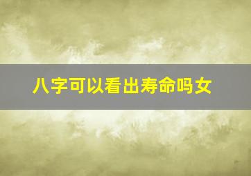 八字可以看出寿命吗女