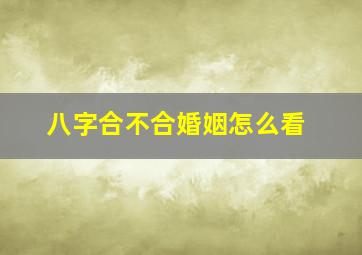 八字合不合婚姻怎么看