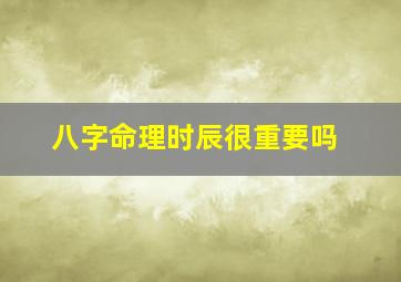 八字命理时辰很重要吗