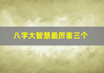 八字大智慧最厉害三个