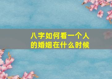 八字如何看一个人的婚姻在什么时候