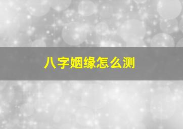 八字姻缘怎么测