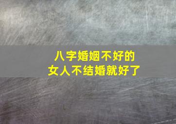 八字婚姻不好的女人不结婚就好了