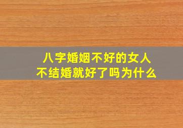 八字婚姻不好的女人不结婚就好了吗为什么