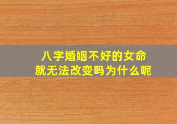 八字婚姻不好的女命就无法改变吗为什么呢