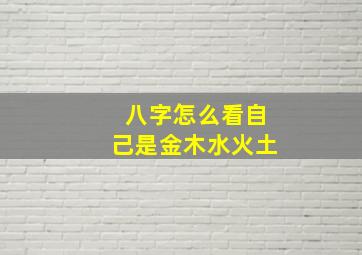 八字怎么看自己是金木水火土