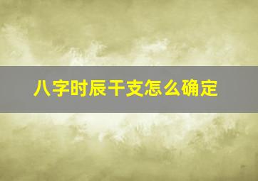 八字时辰干支怎么确定