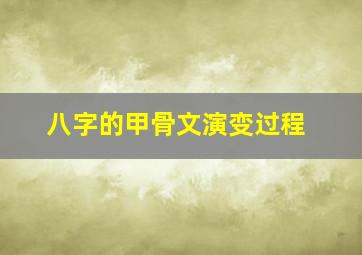 八字的甲骨文演变过程