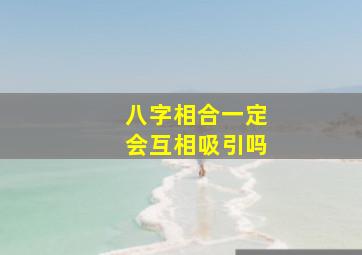 八字相合一定会互相吸引吗