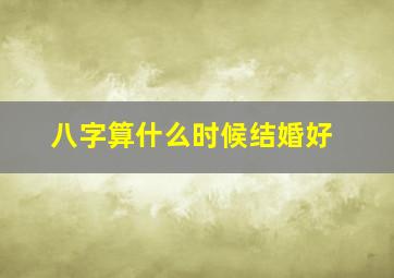 八字算什么时候结婚好