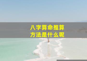 八字算命推算方法是什么呢