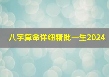 八字算命详细精批一生2024