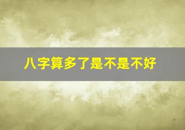 八字算多了是不是不好