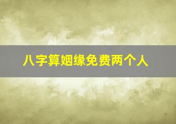 八字算姻缘免费两个人