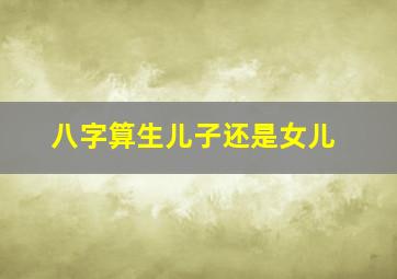 八字算生儿子还是女儿