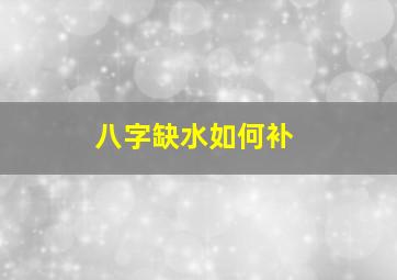 八字缺水如何补