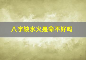 八字缺水火是命不好吗