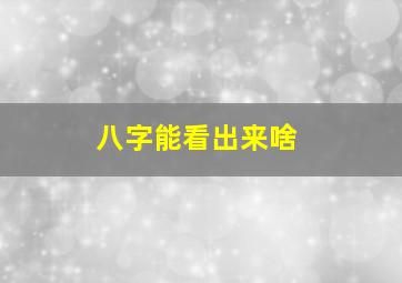 八字能看出来啥