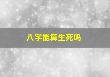 八字能算生死吗