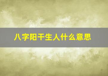 八字阳干生人什么意思