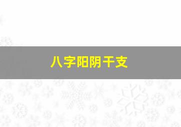 八字阳阴干支