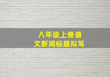 八年级上册语文新闻标题拟写