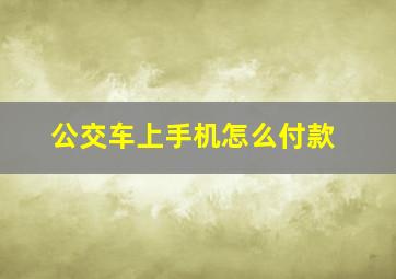 公交车上手机怎么付款