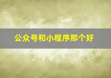 公众号和小程序那个好