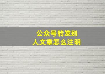 公众号转发别人文章怎么注明