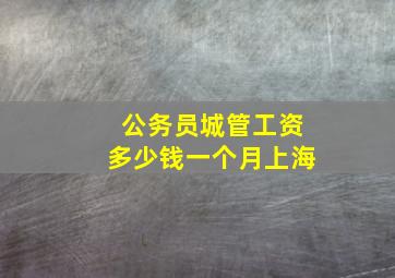 公务员城管工资多少钱一个月上海