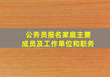 公务员报名家庭主要成员及工作单位和职务