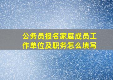 公务员报名家庭成员工作单位及职务怎么填写