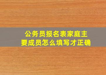 公务员报名表家庭主要成员怎么填写才正确