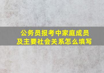 公务员报考中家庭成员及主要社会关系怎么填写