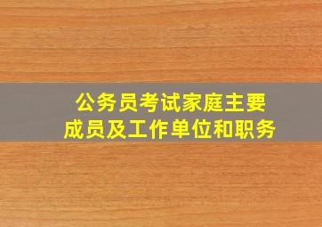 公务员考试家庭主要成员及工作单位和职务