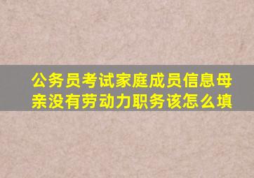 公务员考试家庭成员信息母亲没有劳动力职务该怎么填