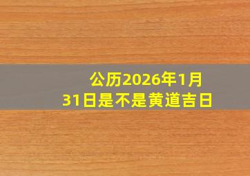 公历2026年1月31日是不是黄道吉日