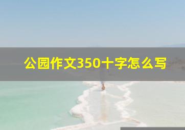 公园作文350十字怎么写