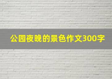 公园夜晚的景色作文300字