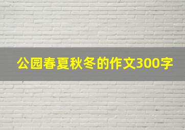 公园春夏秋冬的作文300字