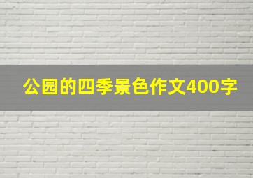 公园的四季景色作文400字