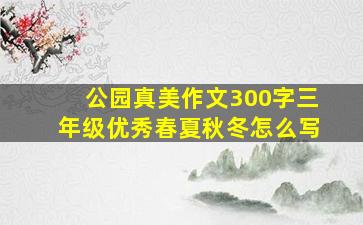 公园真美作文300字三年级优秀春夏秋冬怎么写