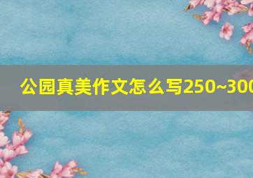 公园真美作文怎么写250~300